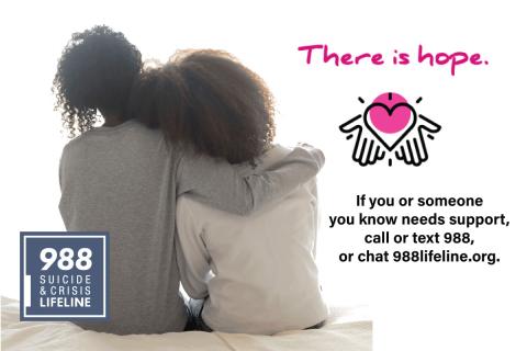 A person leans on the shoulder of another, who has their arm wrapped around their shoulder in a supportive manner. Text reads "There is hope. If you or someone you know needs suipport, call or text 988, or chat 988lifeline.org"
